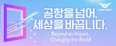 공항을 넘어, 세상을 바꿉니다. Beyond an Aiport, Changing the World.